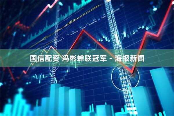 国信配资 冯彬蝉联冠军 - 海报新闻