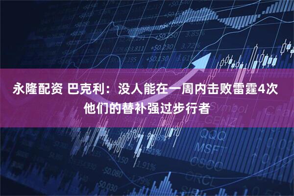 永隆配资 巴克利：没人能在一周内击败雷霆4次 他们的替补强过步行者
