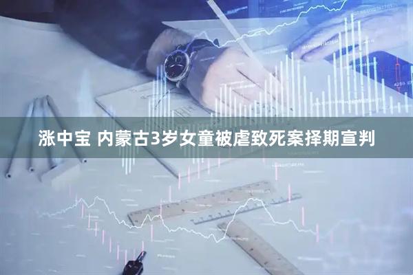 涨中宝 内蒙古3岁女童被虐致死案择期宣判