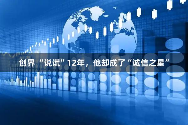 创界 “说谎”12年，他却成了“诚信之星”