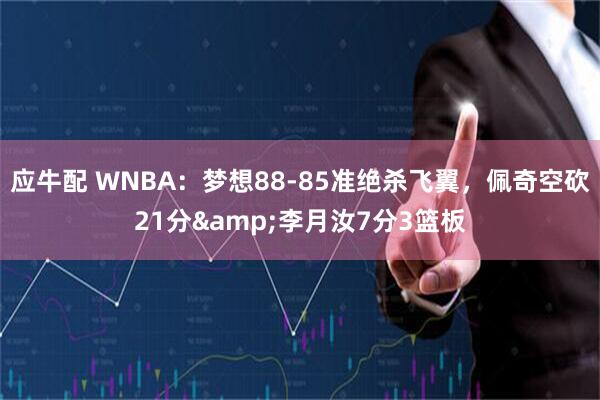 应牛配 WNBA：梦想88-85准绝杀飞翼，佩奇空砍21分&李月汝7分3篮板