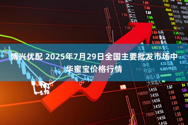 博兴优配 2025年7月29日全国主要批发市场中华蜜宝价格行情