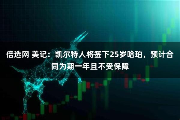 倍选网 美记：凯尔特人将签下25岁哈珀，预计合同为期一年且不受保障