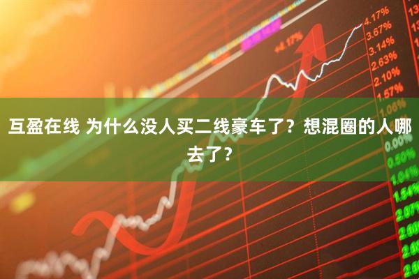 互盈在线 为什么没人买二线豪车了？想混圈的人哪去了？